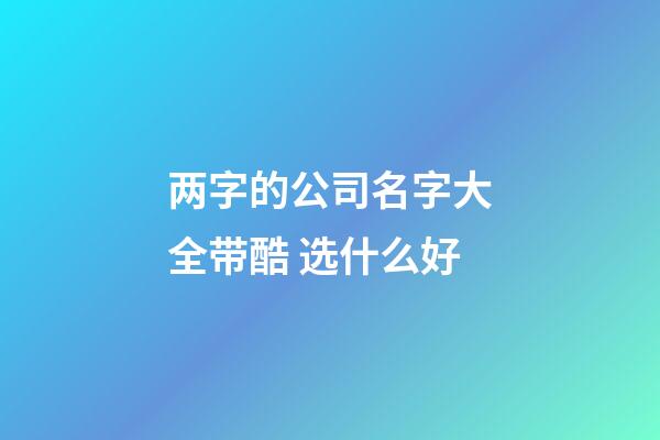 两字的公司名字大全带酷 选什么好-第1张-公司起名-玄机派